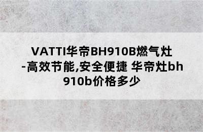 VATTI华帝BH910B燃气灶-高效节能,安全便捷 华帝灶bh910b价格多少